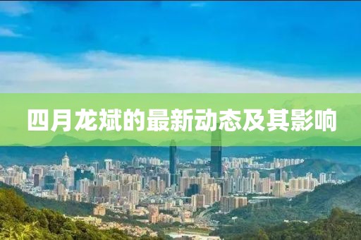 四月龍斌的最新動態(tài)及其影響