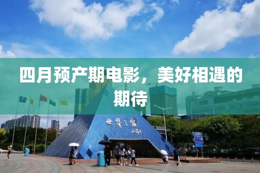 四月預(yù)產(chǎn)期電影，美好相遇的期待