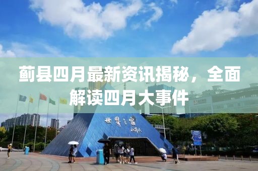 薊縣四月最新資訊揭秘，全面解讀四月大事件