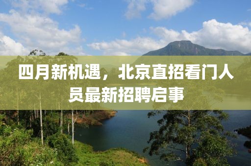 四月新機(jī)遇，北京直招看門(mén)人員最新招聘啟事