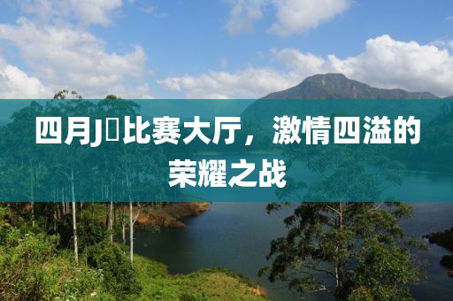 四月J亅比賽大廳，激情四溢的榮耀之戰(zhàn)