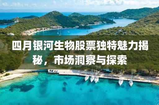 四月銀河生物股票獨特魅力揭秘，市場洞察與探索