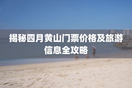 揭秘四月黃山門票價(jià)格及旅游信息全攻略
