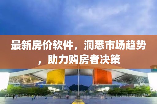 最新房價軟件，洞悉市場趨勢，助力購房者決策