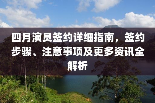 四月演員簽約詳細(xì)指南，簽約步驟、注意事項及更多資訊全解析