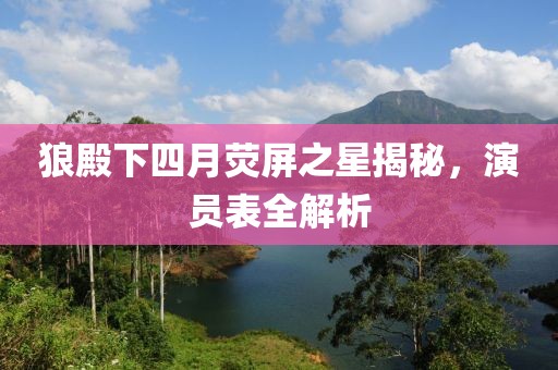 狼殿下四月熒屏之星揭秘，演員表全解析