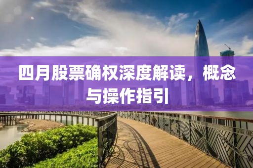 四月股票確權(quán)深度解讀，概念與操作指引