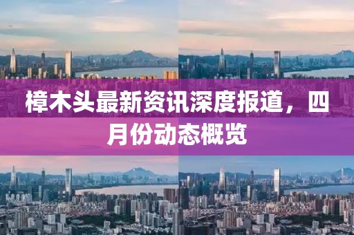 樟木頭最新資訊深度報(bào)道，四月份動(dòng)態(tài)概覽