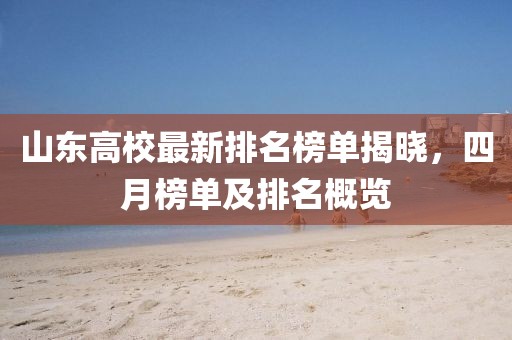 山東高校最新排名榜單揭曉，四月榜單及排名概覽