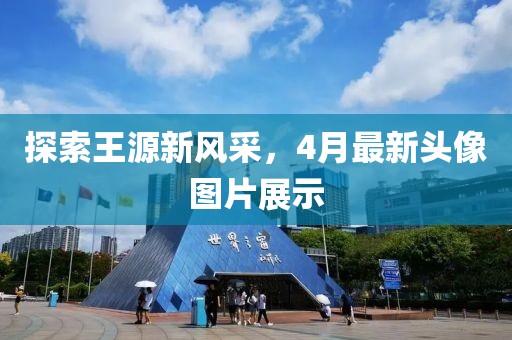 探索王源新風(fēng)采，4月最新頭像圖片展示