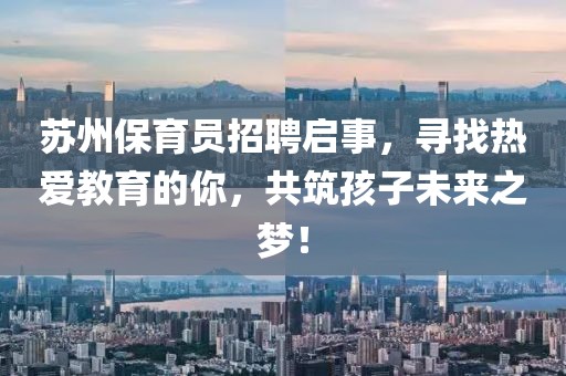 蘇州保育員招聘啟事，尋找熱愛教育的你，共筑孩子未來之夢！