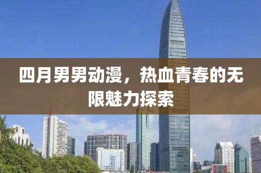 四月男男動漫，熱血青春的無限魅力探索