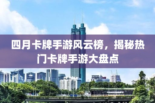四月卡牌手游風(fēng)云榜，揭秘?zé)衢T卡牌手游大盤點