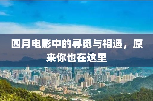 四月電影中的尋覓與相遇，原來你也在這里