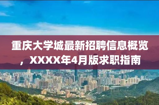 重慶大學(xué)城最新招聘信息概覽，XXXX年4月版求職指南