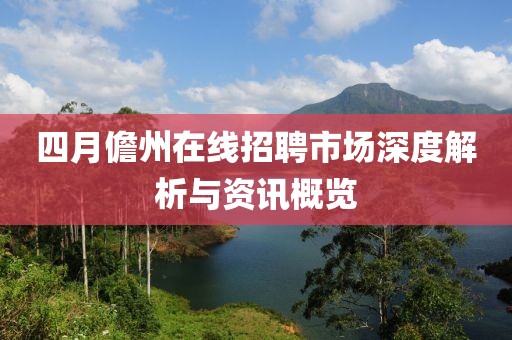 四月儋州在線招聘市場深度解析與資訊概覽