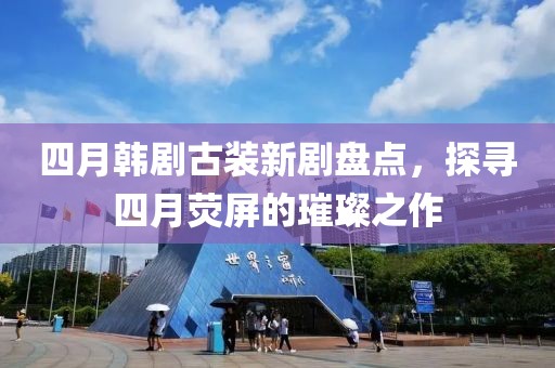 四月韓劇古裝新劇盤點(diǎn)，探尋四月熒屏的璀璨之作
