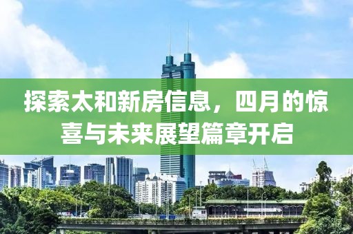 探索太和新房信息，四月的驚喜與未來展望篇章開啟