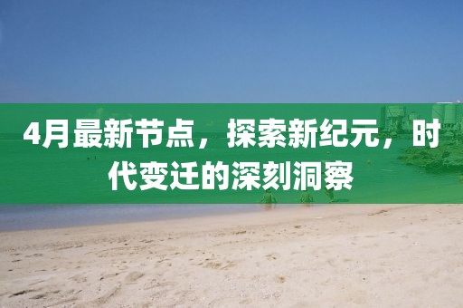 4月最新節(jié)點，探索新紀元，時代變遷的深刻洞察