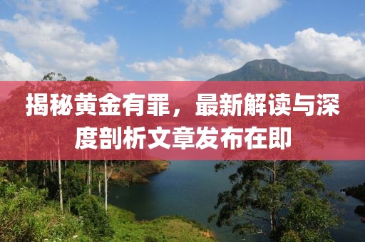 揭秘黃金有罪，最新解讀與深度剖析文章發(fā)布在即