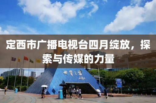 定西市廣播電視臺四月綻放，探索與傳媒的力量