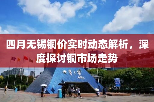 四月無錫銅價(jià)實(shí)時(shí)動(dòng)態(tài)解析，深度探討銅市場走勢