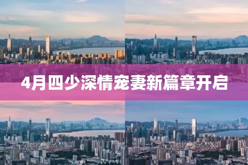 4月四少深情寵妻新篇章開啟