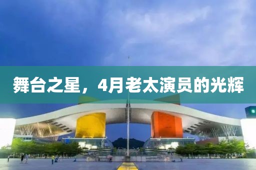 舞臺(tái)之星，4月老太演員的光輝