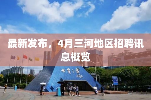 最新發(fā)布，4月三河地區(qū)招聘訊息概覽