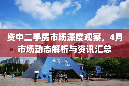 資中二手房市場(chǎng)深度觀察，4月市場(chǎng)動(dòng)態(tài)解析與資訊匯總