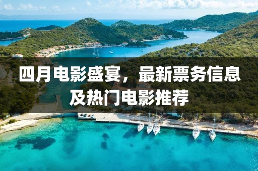 四月電影盛宴，最新票務(wù)信息及熱門電影推薦