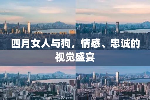 四月女人與狗，情感、忠誠的視覺盛宴