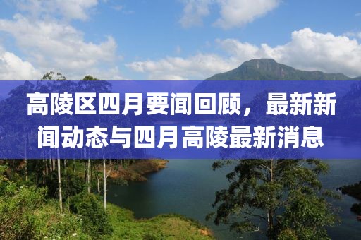高陵區(qū)四月要聞回顧，最新新聞動態(tài)與四月高陵最新消息