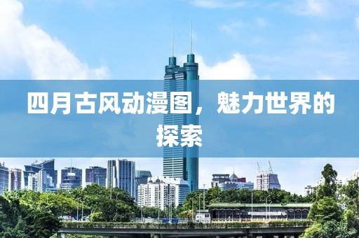 四月古風(fēng)動漫圖，魅力世界的探索