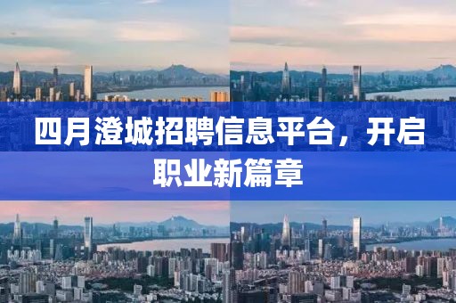 四月澄城招聘信息平臺，開啟職業(yè)新篇章