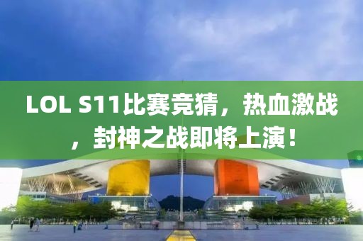 LOL S11比賽競(jìng)猜，熱血激戰(zhàn)，封神之戰(zhàn)即將上演！