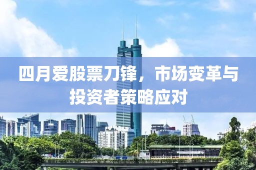 四月愛股票刀鋒，市場變革與投資者策略應(yīng)對