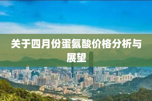 關(guān)于四月份蛋氨酸價格分析與展望