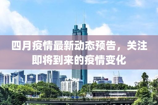 四月疫情最新動態(tài)預告，關注即將到來的疫情變化
