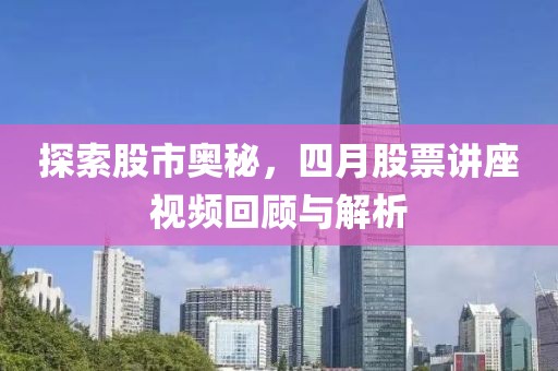 探索股市奧秘，四月股票講座視頻回顧與解析