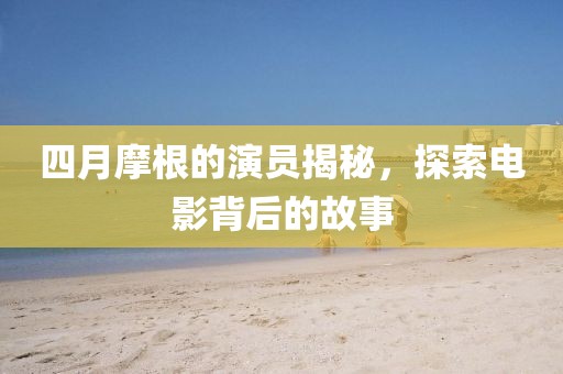 四月摩根的演員揭秘，探索電影背后的故事