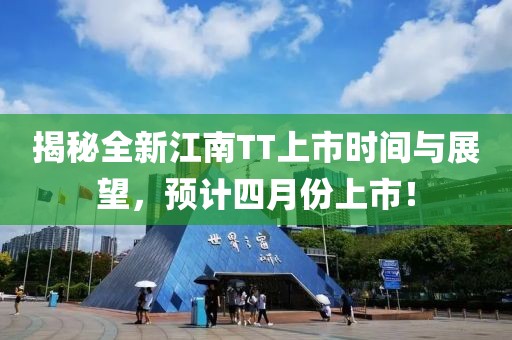 揭秘全新江南TT上市時間與展望，預(yù)計四月份上市！
