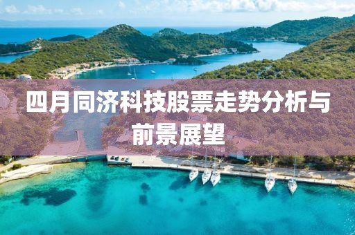 四月同濟(jì)科技股票走勢(shì)分析與前景展望