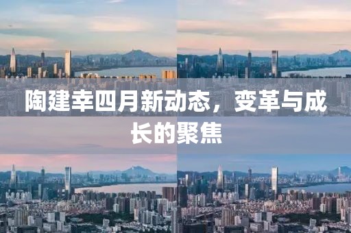 陶建幸四月新動態(tài)，變革與成長的聚焦