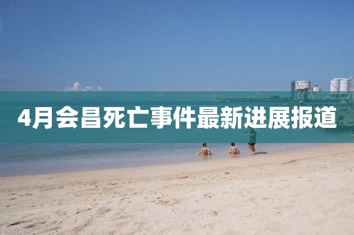 4月會昌死亡事件最新進(jìn)展報道