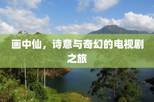 畫中仙，詩意與奇幻的電視劇之旅