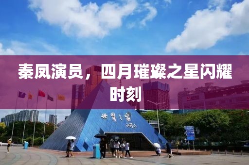 秦鳳演員，四月璀璨之星閃耀時刻