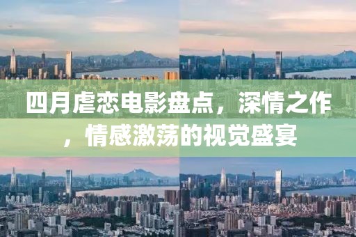 四月虐戀電影盤(pán)點(diǎn)，深情之作，情感激蕩的視覺(jué)盛宴