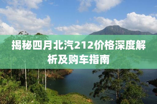 揭秘四月北汽212價(jià)格深度解析及購(gòu)車指南