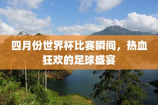 四月份世界杯比賽瞬間，熱血狂歡的足球盛宴
